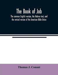 Cover image for The book of Job: the common English version, the Hebrew text, and the revised version of the American Bible Union