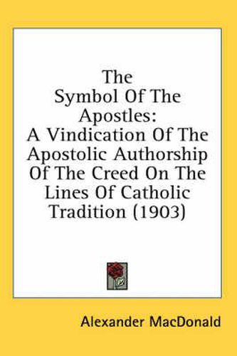 Cover image for The Symbol of the Apostles: A Vindication of the Apostolic Authorship of the Creed on the Lines of Catholic Tradition (1903)