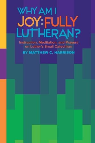 Why Am I Joyfully Lutheran? Instruction, Meditation, and Prayers on Luther's Small Catechism