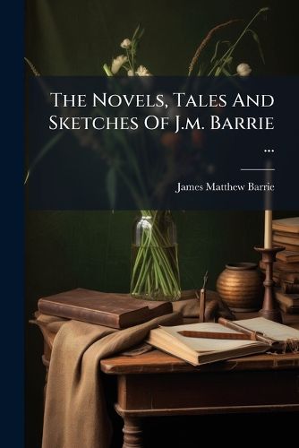 Cover image for The Novels, Tales And Sketches Of J.m. Barrie ...