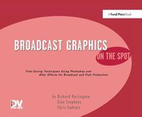 Cover image for Broadcast Graphics On the Spot: Timesaving Techniques Using Photoshop and After Effects for Broadcast and Post Production