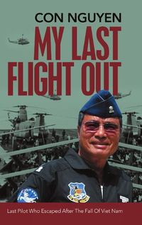 Cover image for My Last Flight Out: Last Pilot Who Escaped After the Fall of Viet Nam