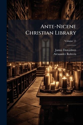 Cover image for Ante-Nicene Christian Library: Translations of the Writings of the Fathers Down to A.D. 325, Volume 15