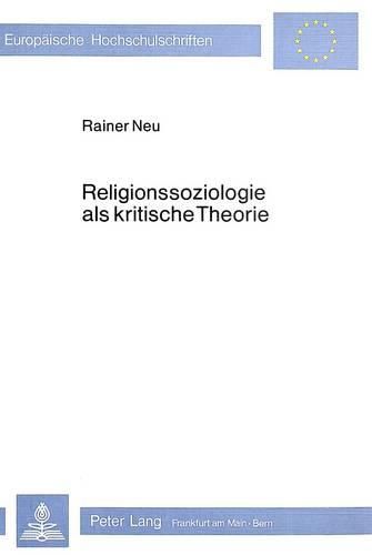 Religionssoziologie ALS Kritische Theorie: Die Marxistische Religionskritik Und Ihre Bedeutung Fuer Die Religionssoziologie