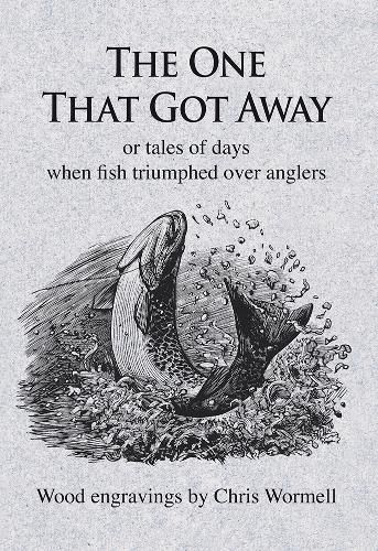 Cover image for The One That Got Away: Or tales of days when fish triumphed over anglers