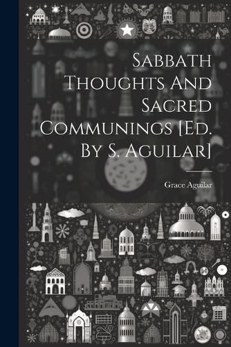 Sabbath Thoughts And Sacred Communings [ed. By S. Aguilar]