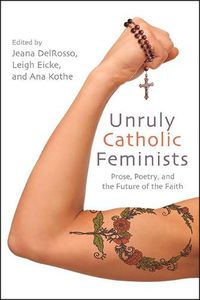 Cover image for Unruly Catholic Feminists: Prose, Poetry, and the Future of the Faith
