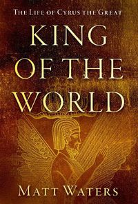 Cover image for King of the World: The Life of Cyrus the Great