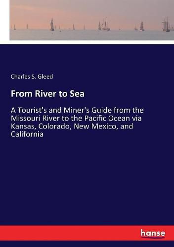 Cover image for From River to Sea: A Tourist's and Miner's Guide from the Missouri River to the Pacific Ocean via Kansas, Colorado, New Mexico, and California