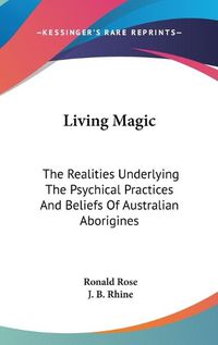 Cover image for Living Magic: The Realities Underlying the Psychical Practices and Beliefs of Australian Aborigines