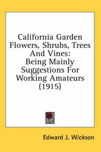 Cover image for California Garden Flowers, Shrubs, Trees and Vines: Being Mainly Suggestions for Working Amateurs (1915)