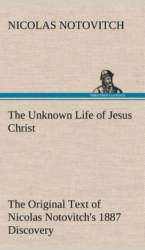 The Unknown Life of Jesus Christ The Original Text of Nicolas Notovitch's 1887 Discovery