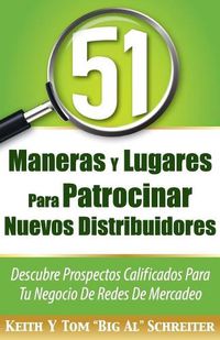 Cover image for 51 Maneras Y Lugares Para Patrocinar Nuevos Distribuidores: Descubre Prospectos Calificados Para Tu Negocio De Redes De Mercadeo