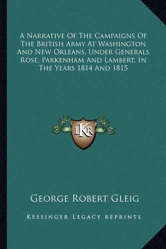 A Narrative of the Campaigns of the British Army at Washington and New Orleans, Under Generals Rose, Parkenham and Lambert, in the Years 1814 and 1815