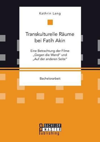 Cover image for Transkulturelle Raume bei Fatih Akin: Eine Betrachtung der Filme Gegen die Wand und Auf der anderen Seite