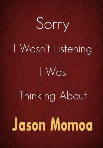 Sorry I Wasn't Listening I Was Thinking About Jason Momoa