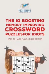 Cover image for The IQ Boosting Memory Improving Crossword Puzzles for Idiots Easy to Hard Puzzle Book Edition