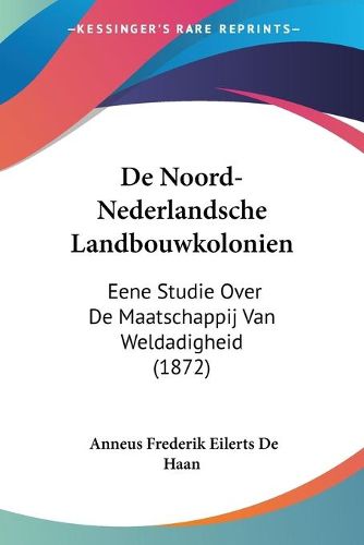 Cover image for de Noord-Nederlandsche Landbouwkolonien: Eene Studie Over de Maatschappij Van Weldadigheid (1872)