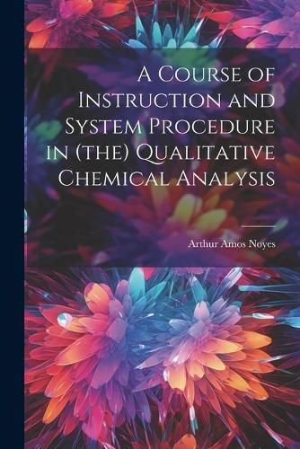 Cover image for A Course of Instruction and System Procedure in (the) Qualitative Chemical Analysis