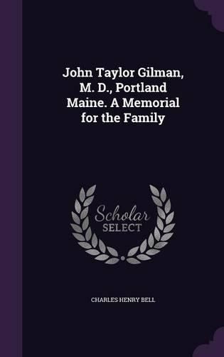 Cover image for John Taylor Gilman, M. D., Portland Maine. a Memorial for the Family
