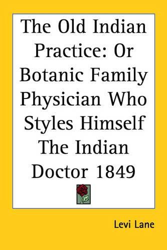 Cover image for The Old Indian Practice: Or Botanic Family Physician Who Styles Himself the Indian Doctor 1849