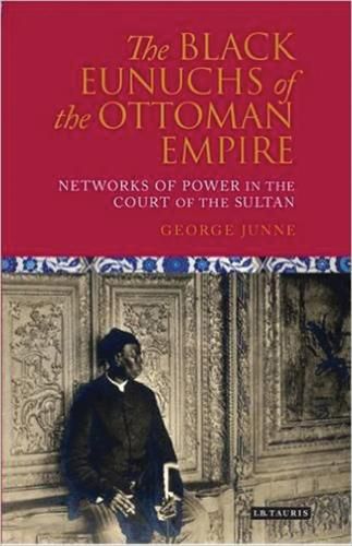 The Black Eunuchs of the Ottoman Empire: Networks of Power in the Court of the Sultan