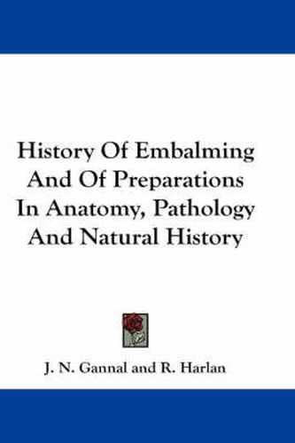 Cover image for History Of Embalming And Of Preparations In Anatomy, Pathology And Natural History