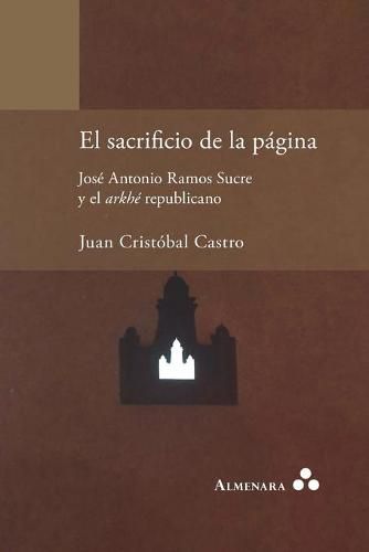 Cover image for El sacrificio de la pagina. Jose Antonio Ramos Sucre y el arkhe republicano