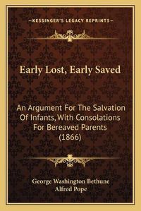 Cover image for Early Lost, Early Saved: An Argument for the Salvation of Infants, with Consolations for Bereaved Parents (1866)