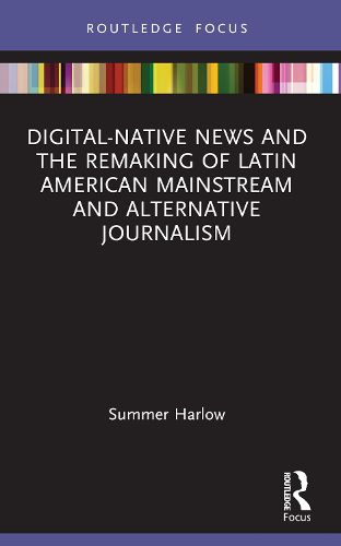 Cover image for Digital-Native News and the Remaking of Latin American Mainstream and Alternative Journalism