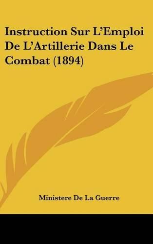 Cover image for Instruction Sur L'Emploi de L'Artillerie Dans Le Combat (1894)