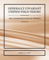 Cover image for Generally Covariant Unified Field Theory - The Geometrization of Physics - Volume VI