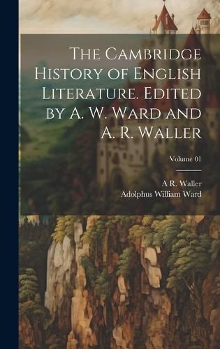 Cover image for The Cambridge History of English Literature. Edited by A. W. Ward and A. R. Waller; Volume 01