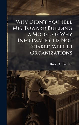 Cover image for Why Didn't You Tell Me? Toward Building a Model of Why Information is Not Shared Well in Organizations