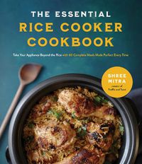 Cover image for The Essential Rice Cooker Cookbook: Take Your Appliance Beyond the Rice with 60 Complete Meals Made Perfect Every Time