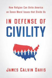 Cover image for In Defense of Civility: How Religion Can Unite America on Seven Moral Issues that Divide Us