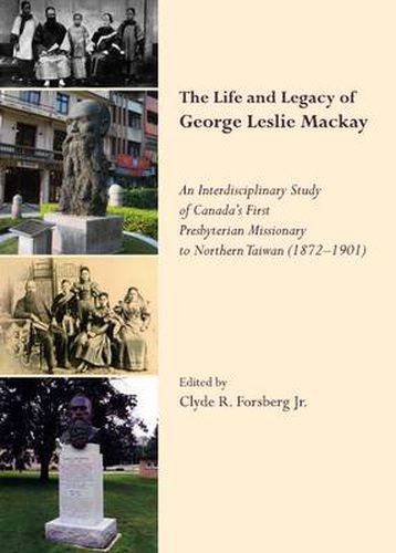 Cover image for The Life and Legacy of George Leslie Mackay: An Interdisciplinary Study of Canada's First Presbyterian Missionary to Northern Taiwan (1872 - 1901)