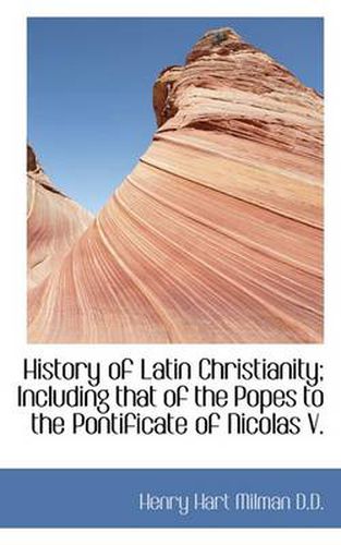 Cover image for History of Latin Christianity; Including That of the Popes to the Pontificate of Nicolas V.