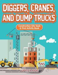 Cover image for Diggers, Cranes, and Dump Trucks: Construction Site Seek & Find Activity Book