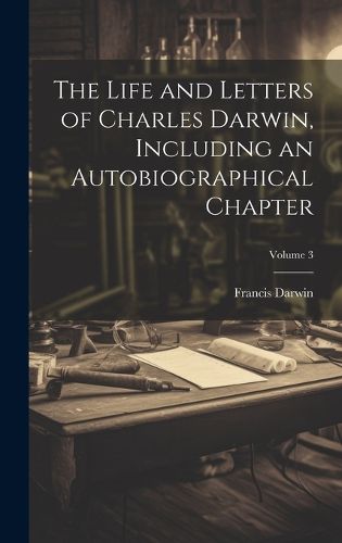 Cover image for The Life and Letters of Charles Darwin, Including an Autobiographical Chapter; Volume 3