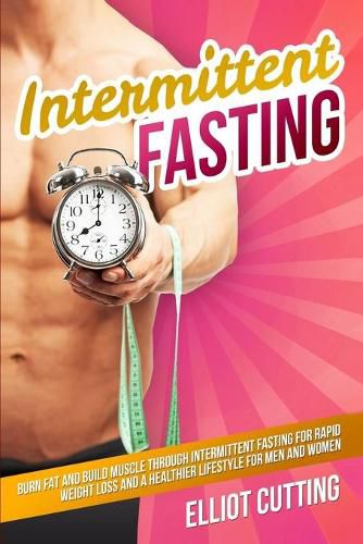 Cover image for Intermittent Fasting: Burn Fat And Build Muscle Through Intermittent Fasting For Rapid Weight Loss and a Healthier Lifestyle for Men and Women