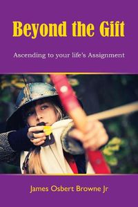 Cover image for Beyond the Gift: Ascending to Your Life's Assignment