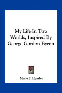 Cover image for My Life in Two Worlds, Inspired by George Gordon Byron