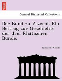 Cover image for Der Bund zu Vazerol. Ein Beitrag zur Geschichte der drei Rha&#776;tischen Bu&#776;nde.