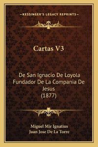 Cover image for Cartas V3: de San Ignacio de Loyola Fundador de La Compania de Jesus (1877)