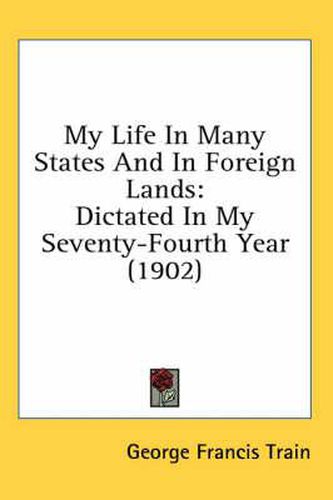 Cover image for My Life in Many States and in Foreign Lands: Dictated in My Seventy-Fourth Year (1902)