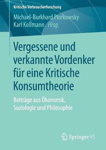 Cover image for Vergessene und verkannte Vordenker fur eine Kritische Konsumtheorie: Beitrage aus OEkonomik, Soziologie und Philosophie