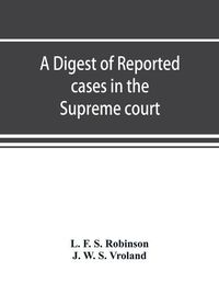 Cover image for A digest of reported cases in the Supreme court, Court of insolvency, and Courts of mines of the state of Victoria, and appeals therefrom to the High court of Australia and the Privy council: For the years 1913 to 1917 inclusive