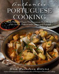 Cover image for Authentic Portuguese Cooking: More Than 185 Classic Mediterranean-Style Recipes of the Azores, Madeira and Continental Portugal