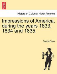 Cover image for Impressions of America, During the Years 1833, 1834 and 1835.